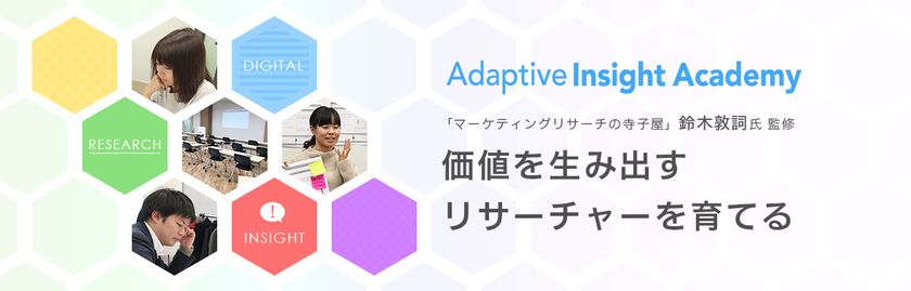 マーケティングリサーチャー育成スクール
「Adaptive Insight Academy」第2期開講スケジュール決定
　説明会及び受講申込みを開始！