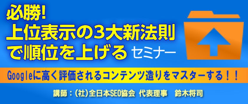Googleの上位表示を独占するサイト共通の法則を公開!
『必勝!上位表示の3大新法則で順位を上げる』セミナー
4月18日から東京・大阪で順次開催