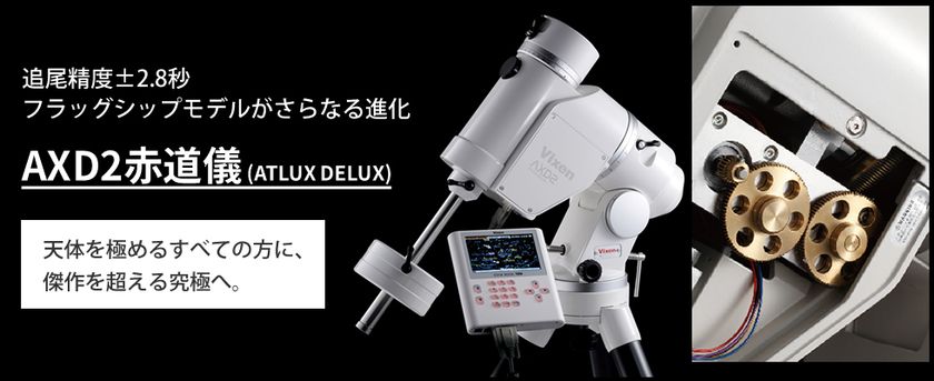 追尾精度±2.8秒!天体の動きを最高レベルの精度で追尾
ビクセンフラッグシップ赤道儀のニューモデル
「AXD2赤道儀」単体・セット品を4月20日発売
