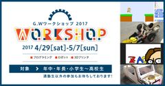 プログラミングやロボット製作等、子どもが遊びながら学べるIT×ものづくり講座満載　IT×ものづくり教室、「G.Wワークショップ2017」開催