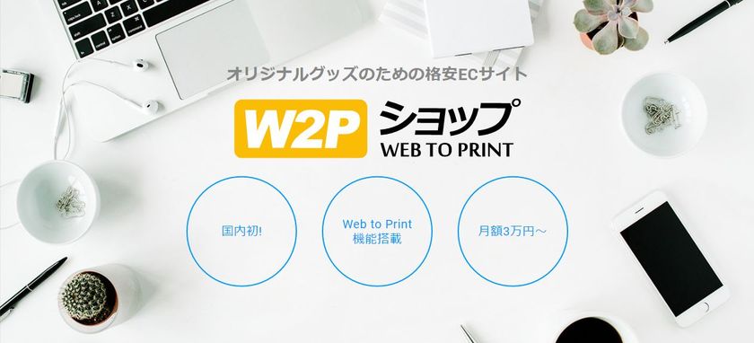 国内初！オリジナルグッズ特化型ECサイトの
開設から集客・販売までを低コストで支援する新サービス
『W2Pショップ』を4月からスタート