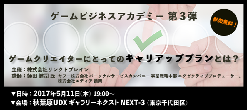 リンクトブレインが主催する
ゲームビジネスアカデミー第三弾！！
『ゲームクリエイターにとってのキャリアッププランとは？』
無料セミナーを5月11日(木)に開催決定！