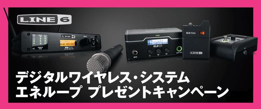 Line 6 デジタルワイヤレス・システムご購入者へ
プレゼントキャンペーン実施中！