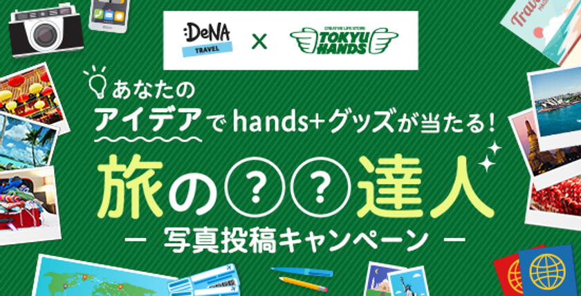 DeNAトラベル × 東急ハンズ
「旅の○○達人」写真投稿キャンペーンを開催
優秀者にはスーツケースなどのhands+商品をプレゼント！