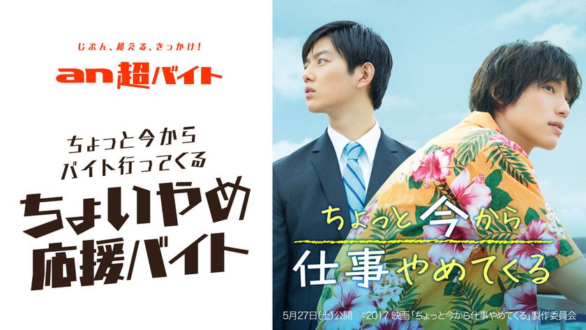 「an超バイト」4連続同日募集企画 第4弾！
「an超バイト」×映画『ちょっと今から仕事やめてくる』
“ちょいやめ応援バイト”募集！
～日給5万円＋キャストサイン入りグッズ＋交通費全額支給～
