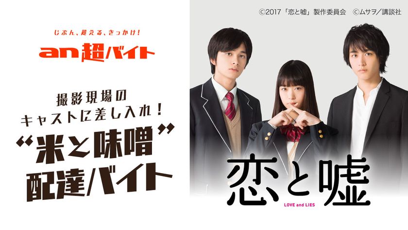 「an超バイト」×映画『恋と嘘』
『恋と嘘(コイとウソ)』ならぬ
“米と味噌(コメとミソ)”配達バイト募集！
日給5万円で、映画撮影現場のキャストに差し入れしよう