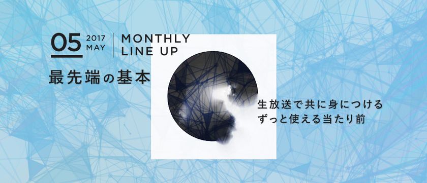 オンライン動画学習サービス『Schoo』
5月の参加型生放送ラインアップ
“最先端の基本”をテーマに全40コマを無料開講