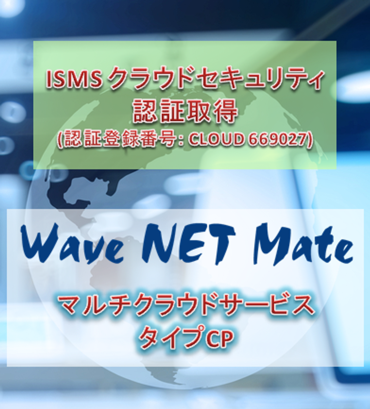 NTTデータグループで国内初　
NTTデータ ウェーブがISO／IEC 27017：2015に基づいた
ISMS クラウドセキュリティ認証取得
