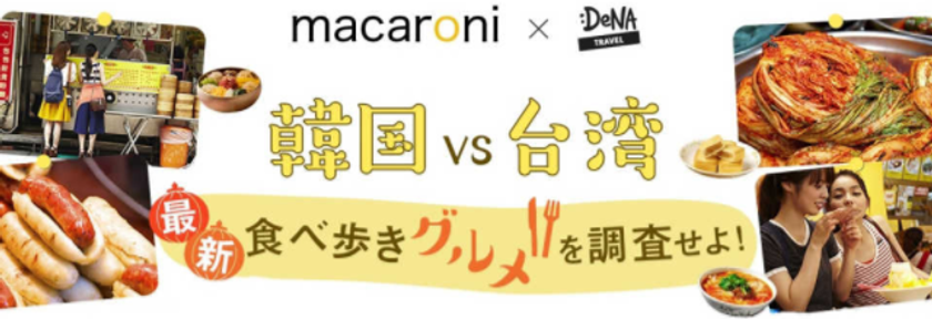 DeNAトラベル × グルメ情報サイト「macaroni」
韓国VS台湾！「最新食べ歩きグルメ」特派員によるレポートを公開