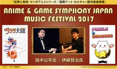 田中公平氏、伊藤賢治氏の楽曲を作曲家自身と両氏推薦のプレイヤーによるスペシャルユニットで演奏する音楽祭　「世界に発信・マンガアニメシリーズ／国際アート・カルチャー都市推進事業」　ANIME ＆ GAME SYMPHONY JAPANMUSIC FESTIVAL 2017　2017年8月16日(水)東京芸術劇場コンサートホールにて開催決定！　＜本日12:00よりチケット先行販売開始＞