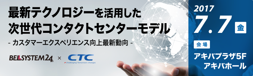 ベルシステム24、CTCとの共催セミナー
「最新テクノロジーを活用した次世代コンタクトセンターモデル」