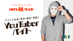 人気仮面YouTuber『ラファエル』の“弟分・妹分”募集？！「an超バイト」YouTuberと黒子バイト募集！～日給5万円＋サイン入りラファエル仮面＋交通費全額支給～