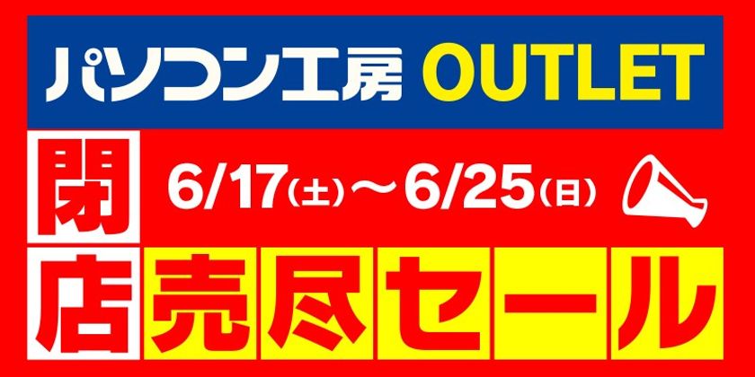 期間限定のパソコン工房 アウトレット館がついに閉店!
6月17日より「閉店売り尽くしセール!」を開催!