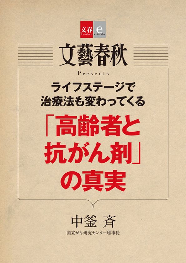 　国立がん研究センター理事長が「新見解」を解説する
「『高齢者と抗がん剤』の真実」（中釜斉）
　　電子書籍オリジナルで７月10日（月）発売！
