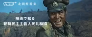 VICE PLUS〈映画で知る国家シリーズ〉第一弾 北朝鮮特集