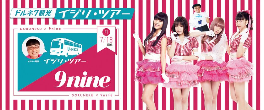 U-NEXTオリジナル番組　
『ドルネク観光 イジリ・ツアー』　
第3回ゲストは「9nine」！　
ツアーコンダクター”イジリー岡田”がアイドルの本質に迫る！
