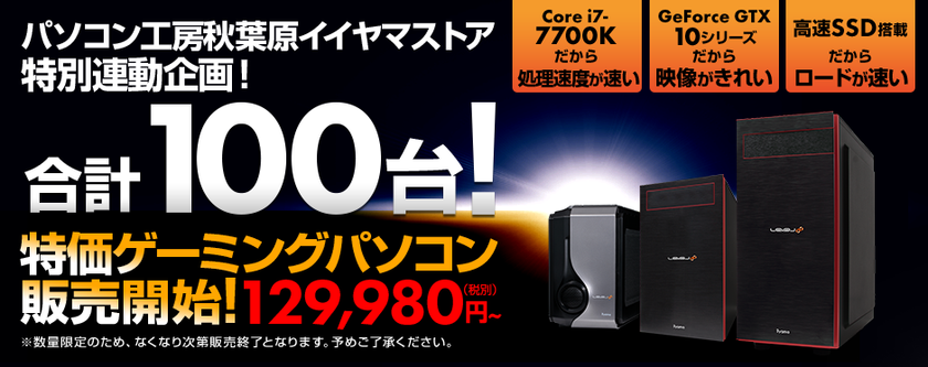 合計100台限定!特価ゲーミングパソコンを
パソコン工房Web通販と秋葉原イイヤマストアで販売開始