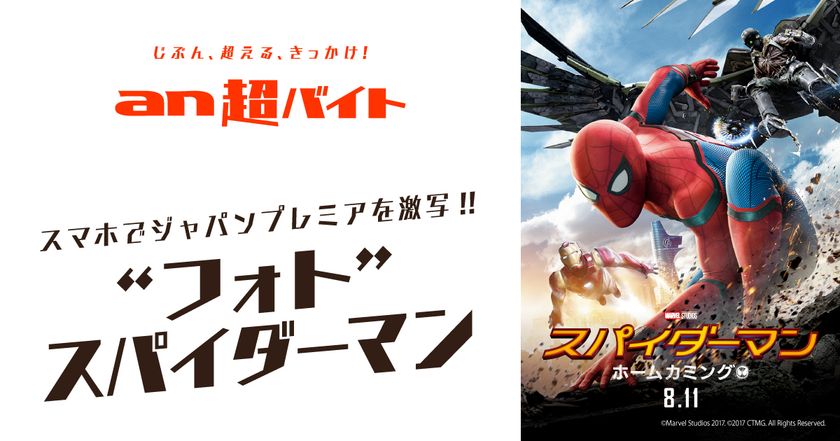 「an超バイト」×映画『スパイダーマン：ホームカミング』
“フォト”スパイダーマン バイト募集　
“スパイダーマン・スーツ”を着用して、
スマホでジャパンプレミアを激写！？