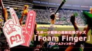甲子園、インターハイの試合で選手に熱いエールをおくろう！応援グッズ「Foam Finger(フォームフィンガー)」発売開始　メジャーリーグの応援が日本の定番に