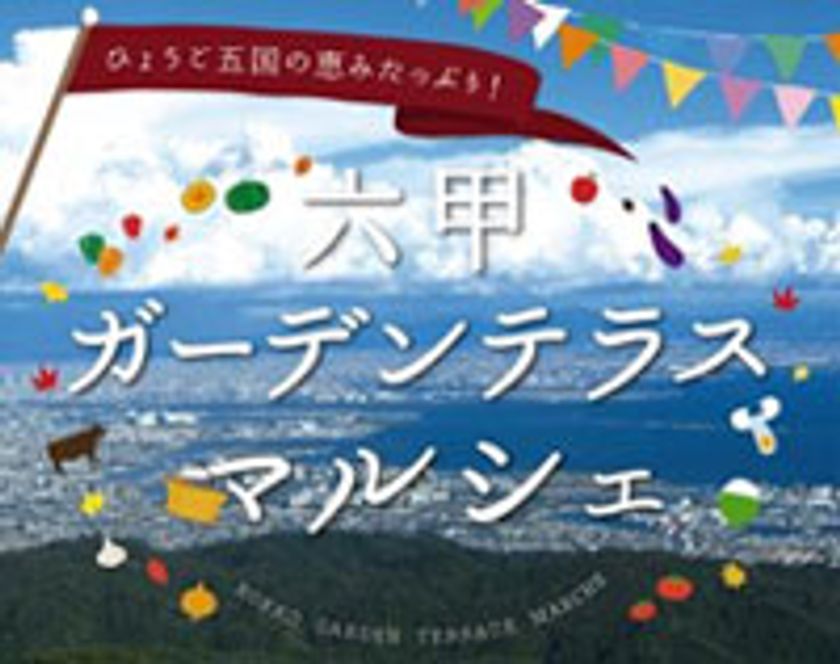 兵庫県の新鮮食材・特産品の即売会＆実食
六甲ガーデンテラスマルシェ
9月30日（土）～11月23日（木・祝）までの土・日・祝に開催！