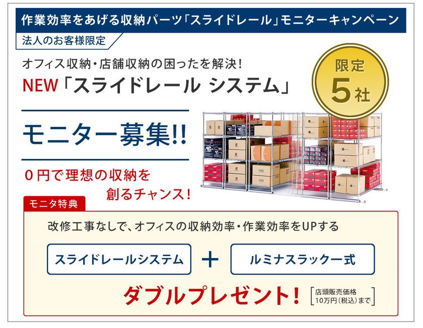 オフィス・店舗収納の“困った”はスライド収納で解決！
「スライドレールシステム」＋「ルミナスラック」一式進呈
　法人を対象にした無料モニター募集を開始