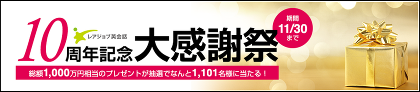 レアジョブ創業10周年
総額1,000万円分の豪華プレゼントが当たる！
「レアジョブ英会話10周年記念 大感謝祭」スタート