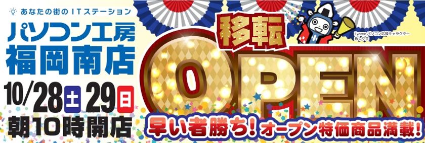 パソコン工房 福岡南店 が移転増床オープン！
10月28日（土）から移転オープンセールを開催！