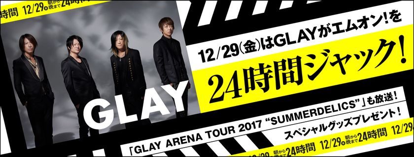 【MUSIC ON! TV（エムオン!）】
12/29(金)はGLAYがエムオン!を24時間ジャック！
「朝から晩まで24時間GLAY」
12月に行われるさいたまスーパーアリーナ公演を
独占放映！
～ツアーファイナル公演のライブレポーター募集など
キャンペーンも本日からスタート！～