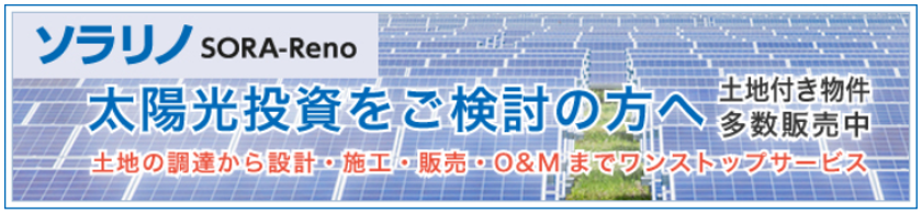 投資用発電所 物件検索サイト
『SORA-Reno(ソラリノ)』リニューアルのお知らせ