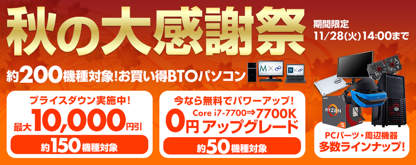 約200機種のお買い得BTOパソコンが勢揃い！
パソコン工房 Web サイトにて『 秋の大感謝祭 』がスタート！