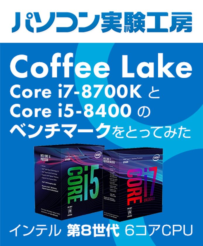 『 インテル(R) 第8世代6コアCPU(Coffee Lake) 
Core(TM) i7-8700K と Core(TM) i5-8400 の
ベンチマークをとってみた 』
パソコン実験工房にて、最新記事を掲載