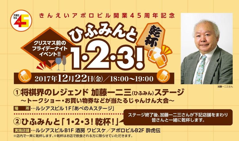 【きんえい】
きんえいアポロビル開業45周年記念！
アポロ・ルシアスのクリスマス☆スペシャルイベント第1弾
将棋界のレジェンド加藤一二三さんがあべのにやって来る！
「ひふみんと『１・２・３！乾杯！』」
あべのＡステージで12月22日（金）18時開始