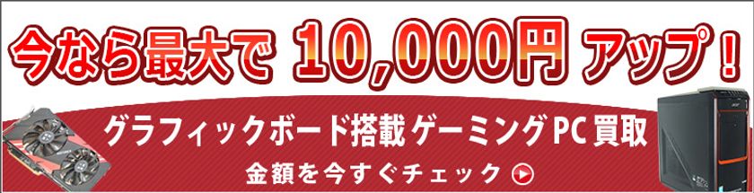 最大10,000円買取増額！ゲーミングPC買取キャンペーン