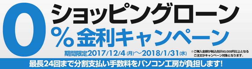 パソコン工房 Webサイトにて、
最長24回まで分割支払い手数料が無料になる
『ショッピングローン0％金利キャンペーン』を開始！