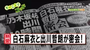 乃木坂46・白石麻衣さんと出川哲朗さんの深夜密会を報じる模擬週刊誌2