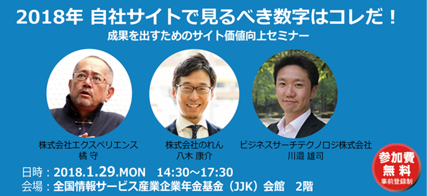 2018年 自社サイトで見るべき数字はコレだ！

～エクスペリエンス、ビジネスサーチテクノロジ、
のれんが、2018年1月29日に、成果をあげるための
サイト価値向上セミナーを開催～