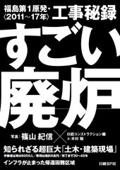 超巨大「土木・建築現場」に変貌した福島第1原発に篠山紀信の写真と建設専門誌の解説で迫る異色の書籍「すごい廃炉 福島第1原発・工事秘録＜2011～17年＞」　2月16日発売！