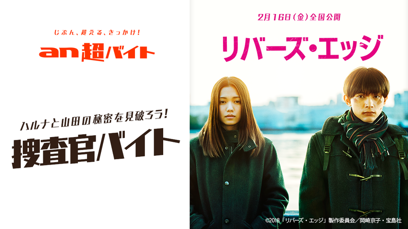 ハルナ(二階堂ふみ)と山田(吉沢亮)の秘密を見破ろう!
捜査官バイト募集!
「an超バイト」×映画『リバーズ・エッジ』