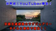 世界初！YouTuber限定で安藤 忠雄建築のラグジュアリー・ホテルに無料で宿泊！！