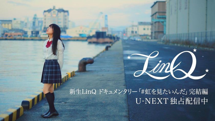 新生LinQドキュメンタリー
『#虹を見たいんだ』完結編を
U-NEXTにて独占配信！