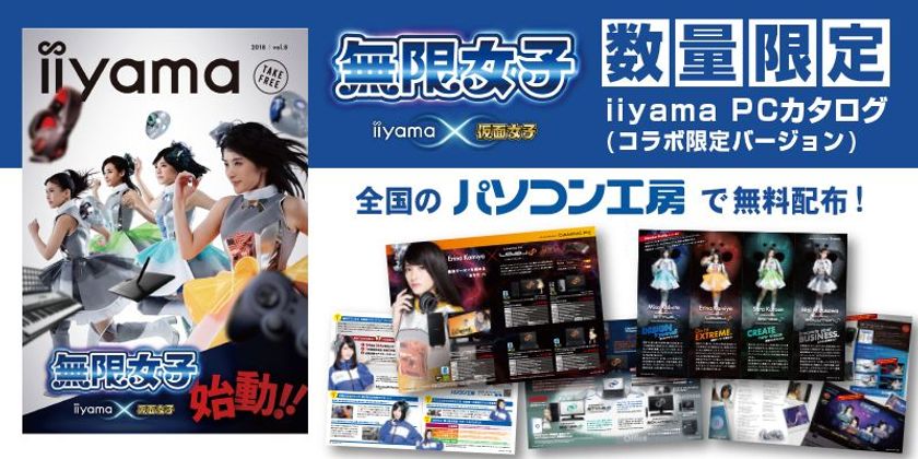 iiyama PC、「無限女子 ～powered by 仮面女子～」の
特別コラボ版「iiyama PC 総合カタログ」を
全国の「パソコン工房」にて数量限定で無料配布！
