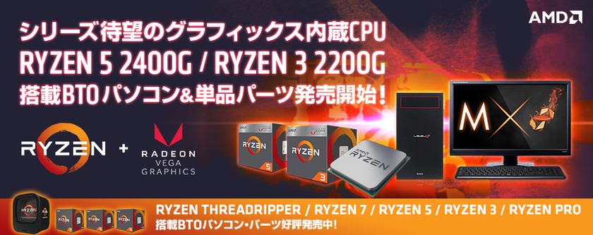 パソコン工房 Web サイトにて、最新のAMD(R) Ryzen(TM) プロセッサー
「Ryzen(TM) 5 2400G」「Ryzen(TM) 3 2200G」を搭載した
BTOパソコンと単品パーツを発売開始！