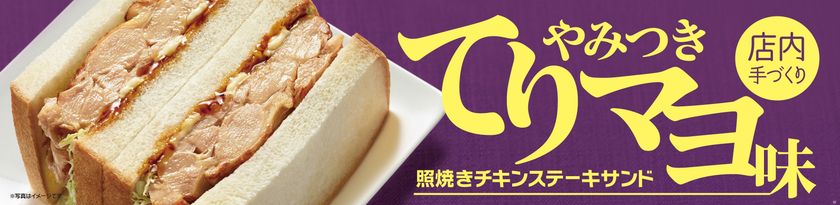 やみつきになる“てりマヨ味”
「照焼きチキンステーキサンド」
２/２８（水）より発売