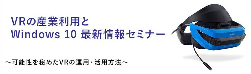 株式会社ユニットコム、
「VRの産業利用とWindows 10 最新情報セミナー」を
福岡市で2018年3月20日(火)に開催