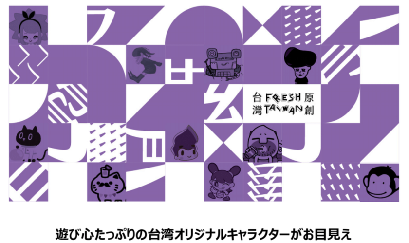日本で大ブームの台湾キャラクターが大集結！
日本初のキャラ、世界12カ国とのコラボキャラも登場
FRESH TAIWAN「第8回ライセンシング ジャパン」出展