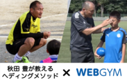 サッカー元日本代表秋田豊監修の “ヘディング上達メソッド”をWEBGYMに搭載！～正しくヘディングを学ぶコツを手軽に多くの子供達へ～