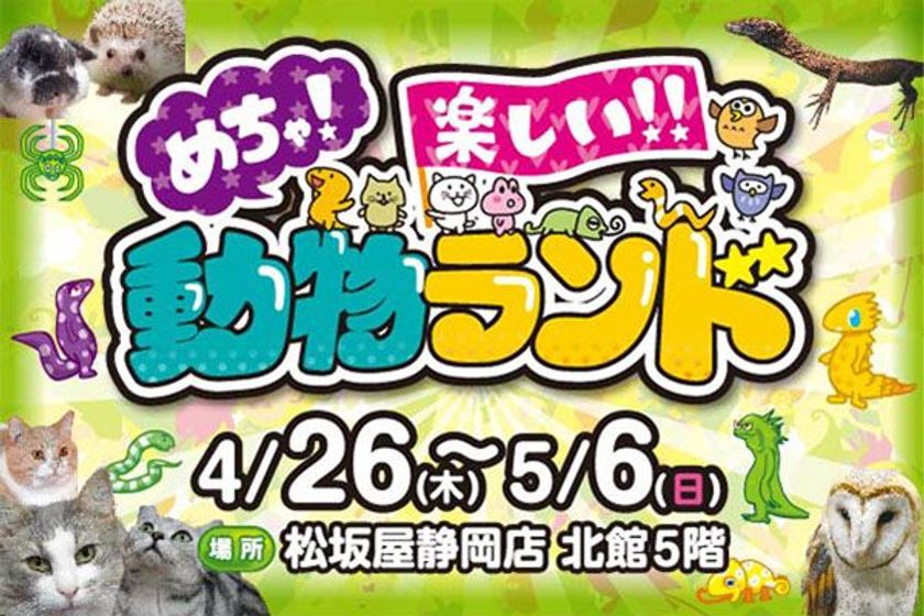 世界の爬虫類からひよこ・猫など身近な動物まで展示！
「めちゃ！楽しい！！動物ランド」を松坂屋静岡店にて4/26～開催