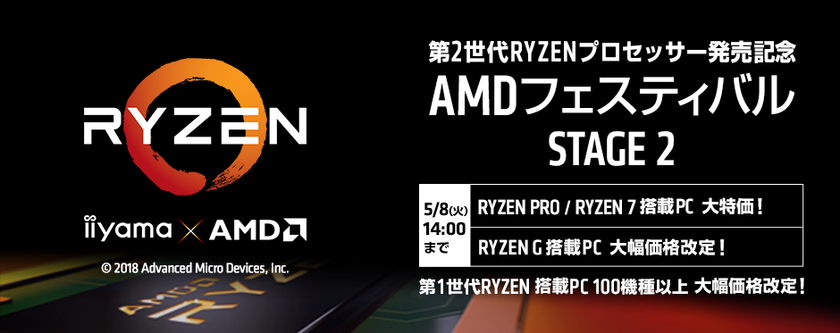 パソコン工房 Web サイトにて
第2世代Ryzen(TM) プロセッサーの発売を記念した
『 AMDフェスティバル STAGE 2 』がスタート!