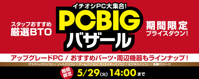 パソコン工房 Web サイトにて
厳選BTOパソコンが期間限定でプライスダウンした
お得なイベント『 PC BIGバザール 』がスタート!