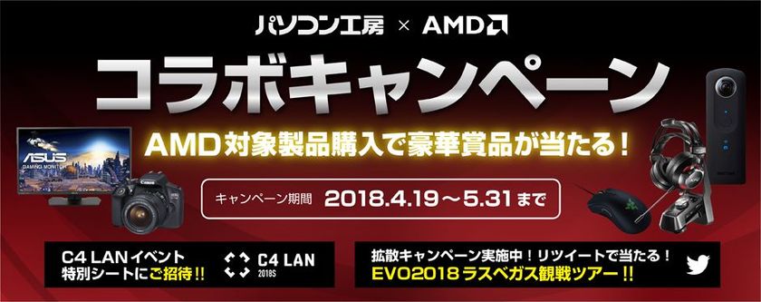 パソコン工房 × AMD 第2世代 Ryzen発売記念コラボキャンペーン!
対象製品お買い求めで豪華景品が当たる!
キャンペーン拡散でEVO 2018(ラスベガス)観戦ツアーも当たる!